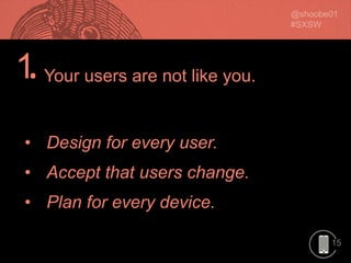15
1.
• Design for every user.
• Accept that users change.
• Plan for every device.
Your users are not like you.
 