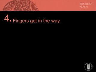 23
4.Fingers get in the way.
 