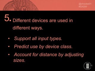 34
5.
• Support all input types.
• Predict use by device class.
• Account for distance by adjusting
sizes.
Different devices are used in
different ways.
 
