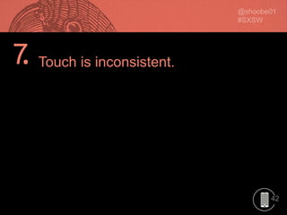 42
7. Touch is inconsistent.
 