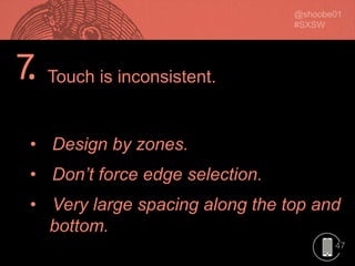 47
• Design by zones.
• Don’t force edge selection.
• Very large spacing along the top and
bottom.
Touch is inconsistent.7.
 
