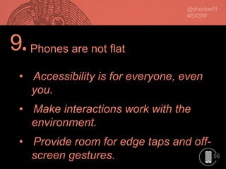 56
9.
• Accessibility is for everyone, even
you.
• Make interactions work with the
environment.
• Provide room for edge taps and off-
screen gestures.
Phones are not flat
 