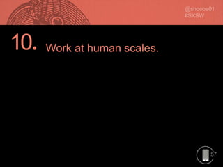 57
10. Work at human scales.
 