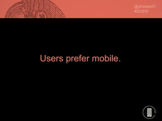 6
Users prefer mobile.
 