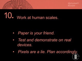 61
10.
• Paper is your friend.
• Test and demonstrate on real
devices.
• Pixels are a lie. Plan accordingly.
Work at human scales.
 