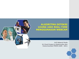 LOGO
Arif Akbarul Huda
S1 Final Project @ Elektronika dan
Insturmentasi FMIPA UGM - 2011
ALGORITMA DETEKSI
UJUNG JARI REAL-TIME
MENGGUNAKAN WEBCAM
 