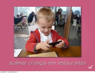 acalmar crianças em restaurantes
sexta-feira, 11 de novembro de 11
 