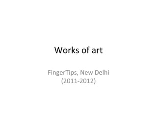 Works of art

FingerTips, New Delhi
    (2011-2012)
 