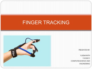 FINGER TRACKING
PRESENTED BY:
V JASWANTH
11416011
COMPUTERSCIENCEAND
ENGINEERING
 