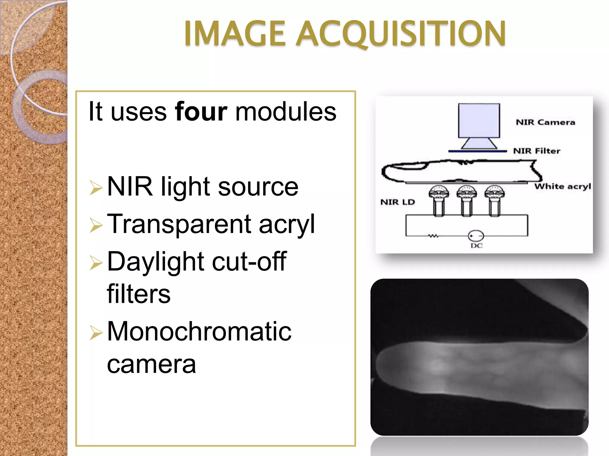 IMAGE ACQUISITION
It uses four modules
 NIR

light source
 Transparent acryl
 Daylight cut-off
filters
 Monochromatic
camera

 