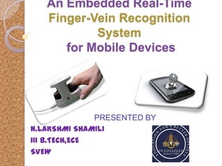 An Embedded Real-Time
Finger-Vein Recognition
System
for Mobile Devices

PRESENTED BY
N.LAKSHMI SHAMILI
III B.TECH,ECE
SVEW

 