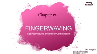 FINGERWAVING
Adding Pincurls and Roller Combination
DEMOSTRATION
Chapter 17
Ms. Margaux
Milady
Textbook
 