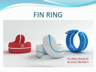 FIN RING
FLOBIN FRANCIS
S6 ELECTRONICS
 