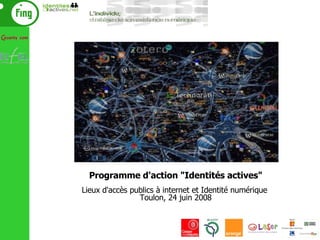 Programme d'action &quot;Identités actives&quot; Lieux d'accès publics à internet et Identité numérique  Toulon, 24 juin 2008 