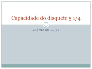 Máximo de 720 KBCapacidade do disquete 5 1/4