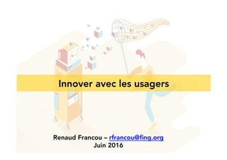 Innover avec les usagers
Renaud Francou – rfrancou@ﬁng.org
Juin 2016
 