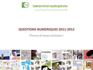 QUESTIONS NUMERIQUES 2011-2012
Prenons le temps d'anticiper !
1
 