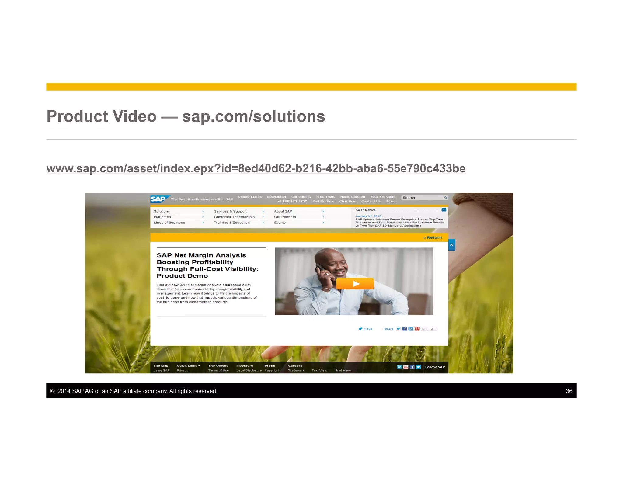©  2014 SAP AG or an SAP affiliate company. All rights reserved. 36
Product Video — sap.com/solutions
www.sap.com/asset/index.epx?id=8ed40d62-b216-42bb-aba6-55e790c433be
 
