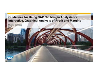 Guidelines for Using SAP Net Margin Analysis for
Interactive, Graphical Analysis of Profit and Margins
Henner Schliebs
SAP
 