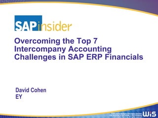 Produced by Wellesley Information Services,
LLC, publisher of SAPinsider. © 2015 Wellesley
Information Services. All rights reserved.
Overcoming the Top 7
Intercompany Accounting
Challenges in SAP ERP Financials
David Cohen
EY
 