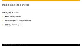 © 2015 SAP SE or an SAP affiliate company. All rights reserved. 36
Maximizing the benefits
We’re going to focus on:
1. Know what you own!
2. Leveraging end-to-end automation
3. Looking beyond ERP
 