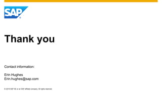 © 2015 SAP SE or an SAP affiliate company. All rights reserved.
Thank you
Contact information:
Erin Hughes
Erin.hughes@sap.com
 