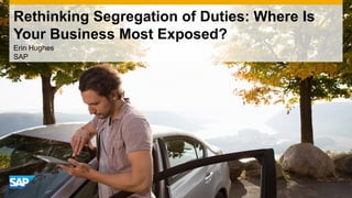 Rethinking Segregation of Duties: Where Is
Your Business Most Exposed?
Erin Hughes
SAP
 