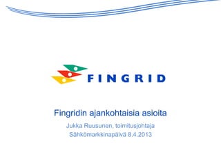 Fingridin ajankohtaisia asioita
   Jukka Ruusunen, toimitusjohtaja
    Sähkömarkkinapäivä 8.4.2013
 