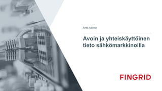 Avoin ja yhteiskäyttöinen
tieto sähkömarkkinoilla
Antti Aarnio
 