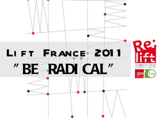 Lift France 2011 &quot;BE RADICAL&quot; 