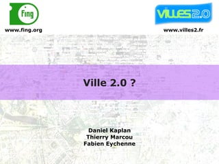 Ville 2.0 ? www.villes2.fr Daniel Kaplan Thierry Marcou Fabien Eychenne www.fing.org 