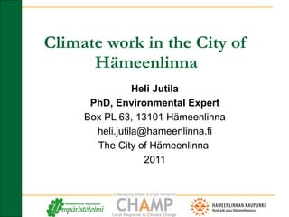 Climate work in the City of Hämeenlinna Heli Jutila PhD, Environmental Expert Box PL 63, 13101 Hämeenlinna [email_address] The City of Hämeenlinna  2011 