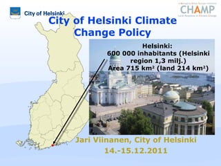 Jari Viinanen, City of Helsinki 14.-15.12.2011 City of Helsinki Climate Change Policy Helsinki:  600 000 inhabitants (Helsinki region 1,3 milj.) Area 715 km 2  (land 214 km 2 ) 