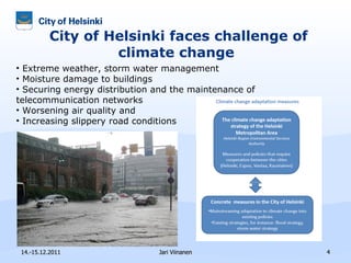 City of Helsinki faces challenge of climate change 14.-15.12.2011 Jari Viinanen Extreme weather, storm water management  Moisture damage to buildings  Securing energy distribution and the maintenance of telecommunication networks Worsening air quality and  Increasing slippery road conditions  