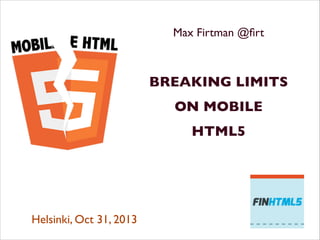 Max Firtman @firt	

!
!
BREAKING LIMITS	

ON MOBILE	

HTML5 	

!
!
!
!
Helsinki, Oct 31, 2013	

 
