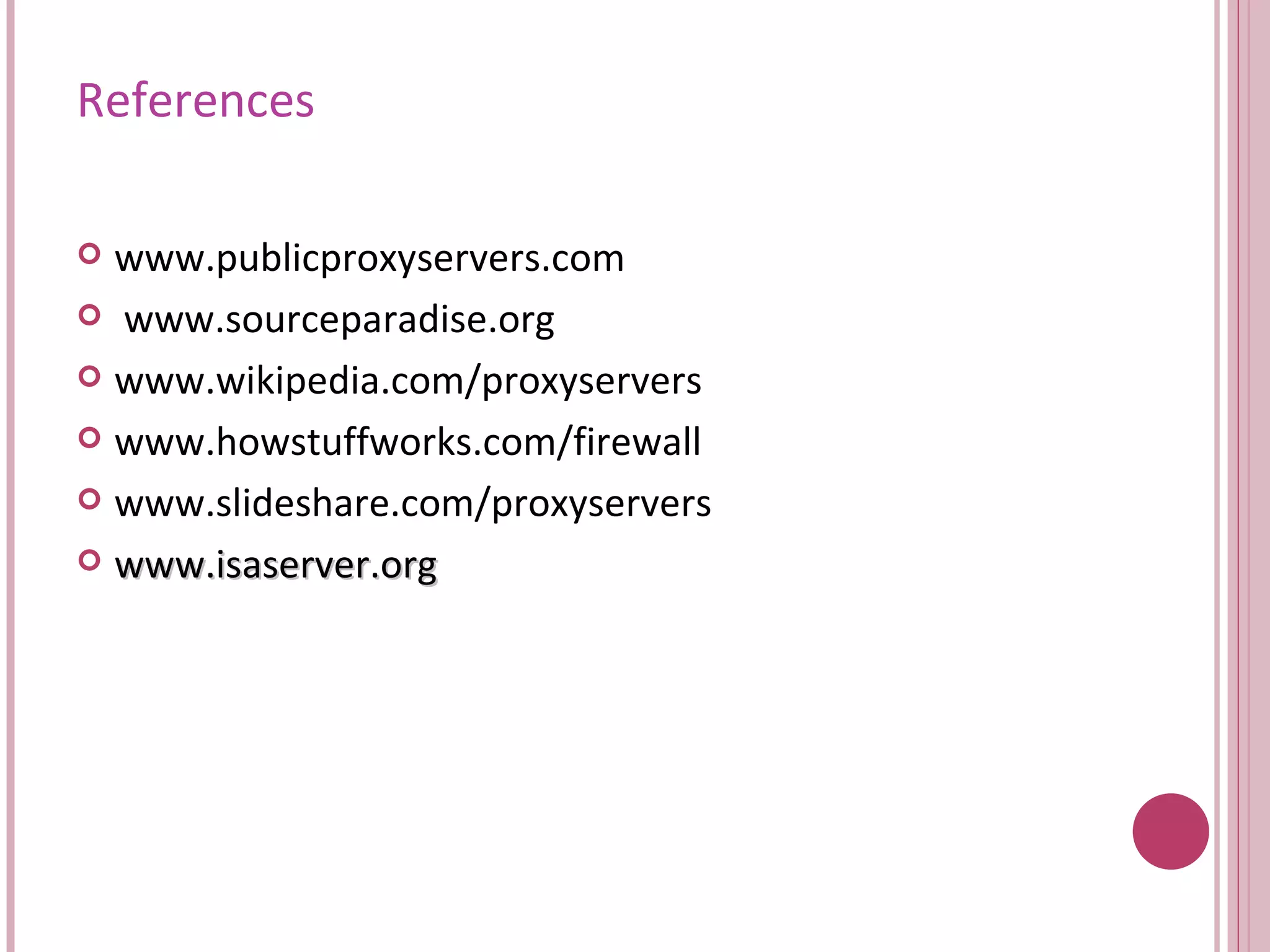 References www.publicproxyservers.com www.sourceparadise.org www.wikipedia.com/proxyservers www.howstuffworks.com/firewall www.slideshare.com/proxyservers www.isaserver.org 