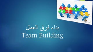 بناء فرق العمل 
Team Building 
 