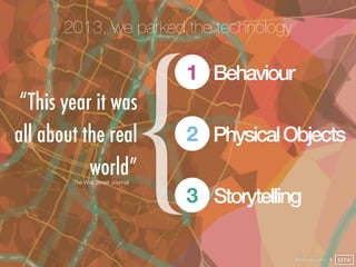 2013, we parked the technology




                                  {
                                  1 Behaviour
 “This year it was
all about the real                2 Physical Objects
           world”
        The Wall Street Journal


                                  3 Storytelling

                                               @finianmurphy @ SXSW
 