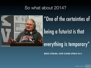 So what about 2014?

        “One of the certainties of

        being a futurist is that

        everything is temporary”
        BRUCE STERLING, SXSW CLOSING SPEECH 2013




                                         @finianmurphy @ SXSW
 