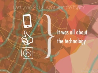 Last year, 2012, what was the hype?




             }       It was all about
                     the technology



                                 @finianmurphy @ SXSW
 