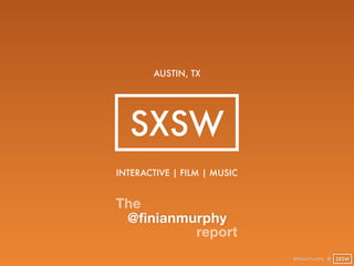 AUSTIN, TX




  SXSW
INTERACTIVE | FILM | MUSIC


The
 @finianmurphy
          report
                             @finianmurphy @ SXSW
 