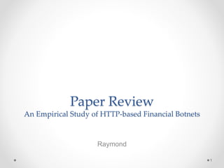 Paper Review
An Empirical Study of HTTP-based Financial Botnets
Raymond
1
 