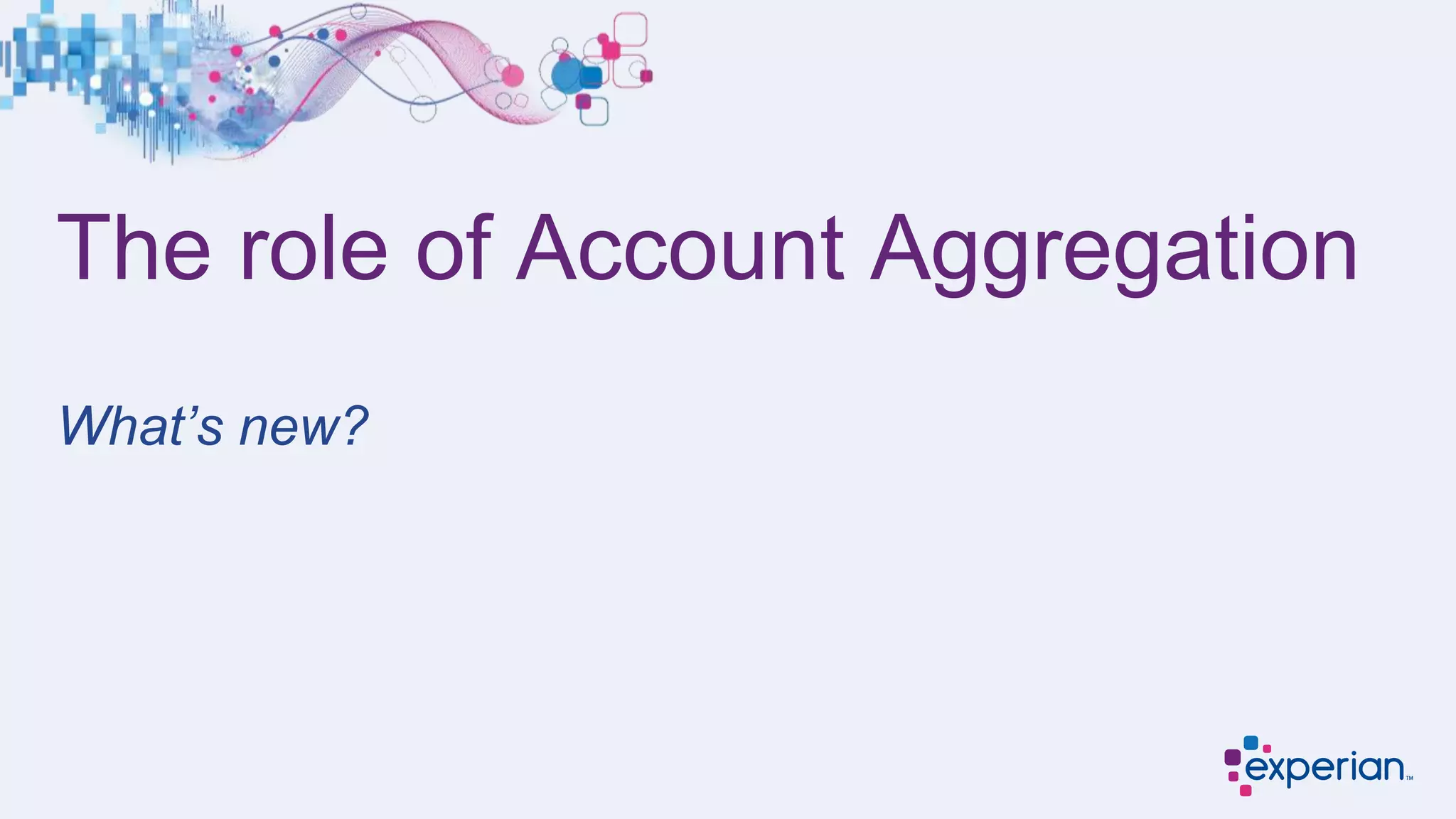 The role of Account Aggregation
What’s new?
 