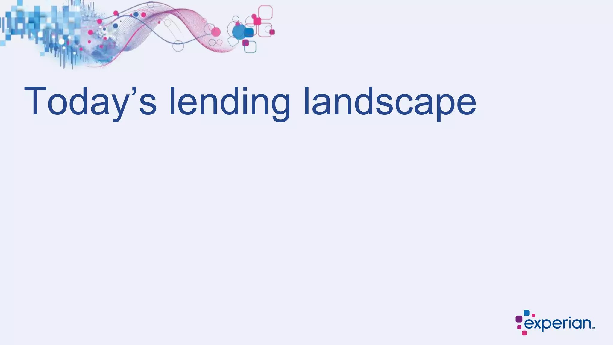 Today’s lending landscape
 