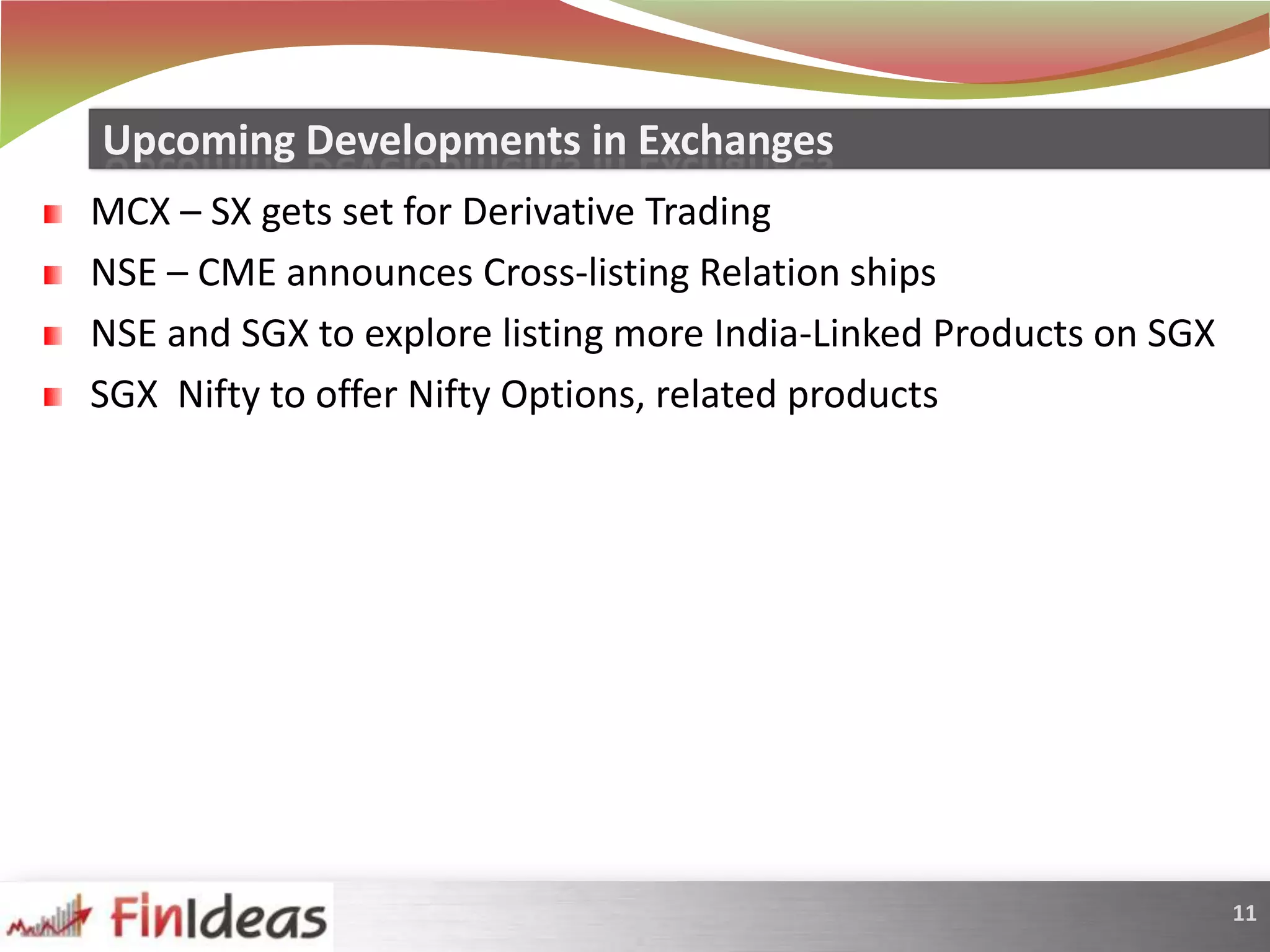 MCX – SX gets set for Derivative TradingNSE – CME announces Cross-listing Relation shipsNSE and SGX to explore listing more India-Linked Products on SGXSGX  Nifty to offer Nifty Options, related productsUpcoming Developments in Exchanges