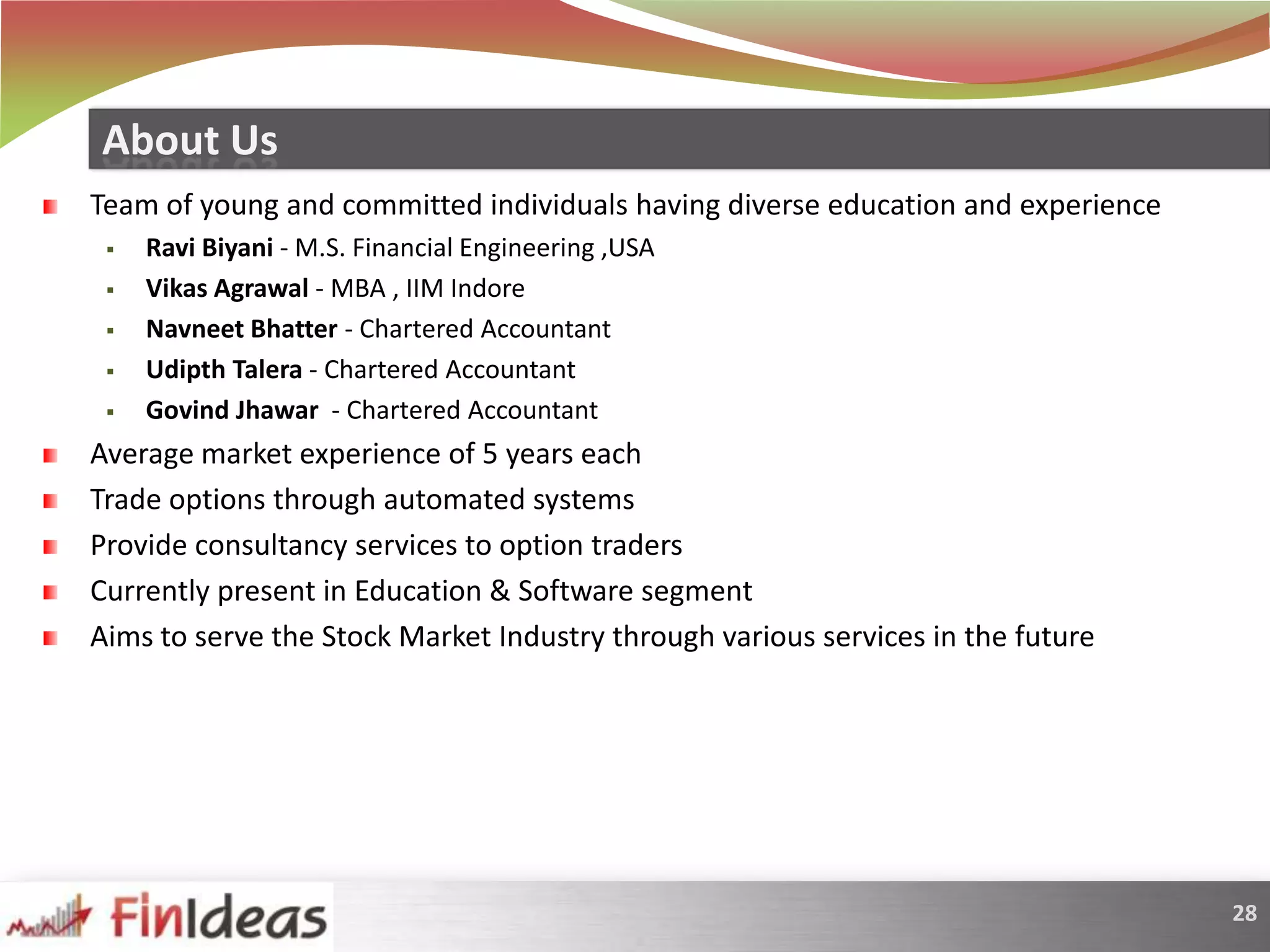 Team of young and committed individuals having diverse education and experienceRavi Biyani - M.S. Financial Engineering ,USA