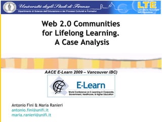 Antonio Fini & Maria Ranieri [email_address]   [email_address]   Web 2.0 Communities  for Lifelong Learning.  A Case Analysis AACE E-Learn 2009 – Vancouver (BC) 