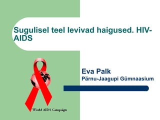 Sugulisel teel levivad haigused. HIV-AIDS Eva Palk Pärnu-Jaagupi Gümnaasium 