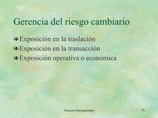 Gerencia del riesgo cambiario Exposición en la traslación Exposición en la transacción Exposición operativa o económica Finanzas Internacionales 