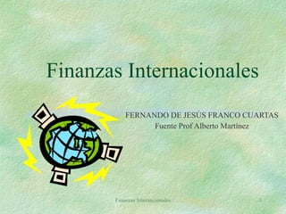 Finanzas Internacionales FERNANDO DE JESÚS FRANCO CUARTAS Fuente Prof Alberto Martínez Finanzas Internacionales 